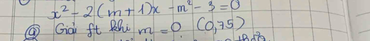 x^2-2(m+1)x-m^2-3=0
④ Gai ft Rh m=0(0,75)