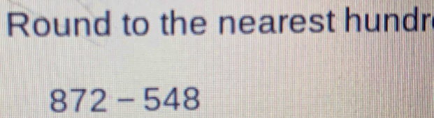 Round to the nearest hundr
872-548