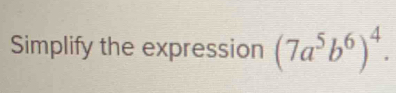 Simplify the expression (7a^5b^6)^4.