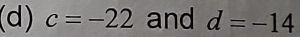 c=-22 and d=-14