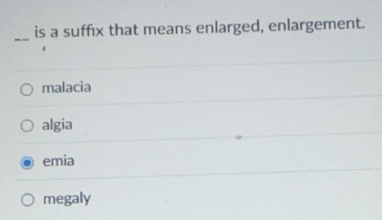 Solved: is a suffix that means enlarged, enlargement. malacia algia ...