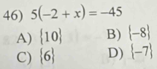 5(-2+x)=-45
A)  10
B)  -8
C)  6
D)  -7