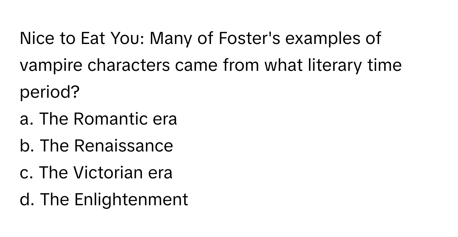 Nice to Eat You: Many of Foster's examples of vampire characters came from what literary time period?

a. The Romantic era
b. The Renaissance
c. The Victorian era
d. The Enlightenment