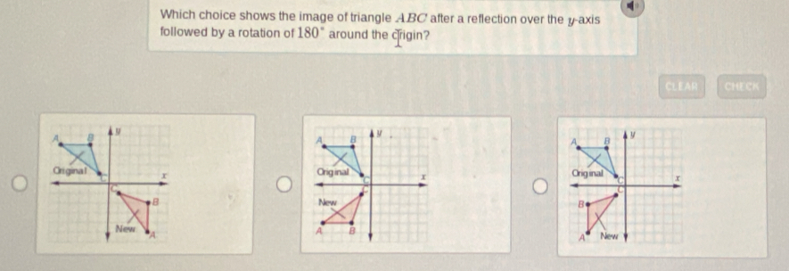 Which choice shows the image of triangle ABC after a reflection over the y-axis 
followed by a rotation of 180° around the crigin? 
CLEAR CHECK