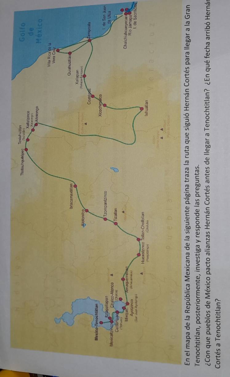 an 
1. de Sacrificion 
En el mapa de la República Mexicana de la siguiente página traza la ruta que siguió Hernán Cortés para llegar a la Gran 
Tenochtitlan, posteriormente, investiga y responde las preguntas. 
¿Con que pueblos de México pacto alianzas Hernán Cortés antes de llegar a Tenochtitlan? ¿En qué fecha arribó Hernán 
Cortés a Tenochtitlan?