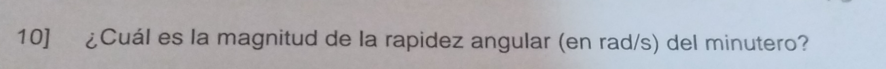 10] ¿Cuál es la magnitud de la rapidez angular (en rad/s) del minutero?