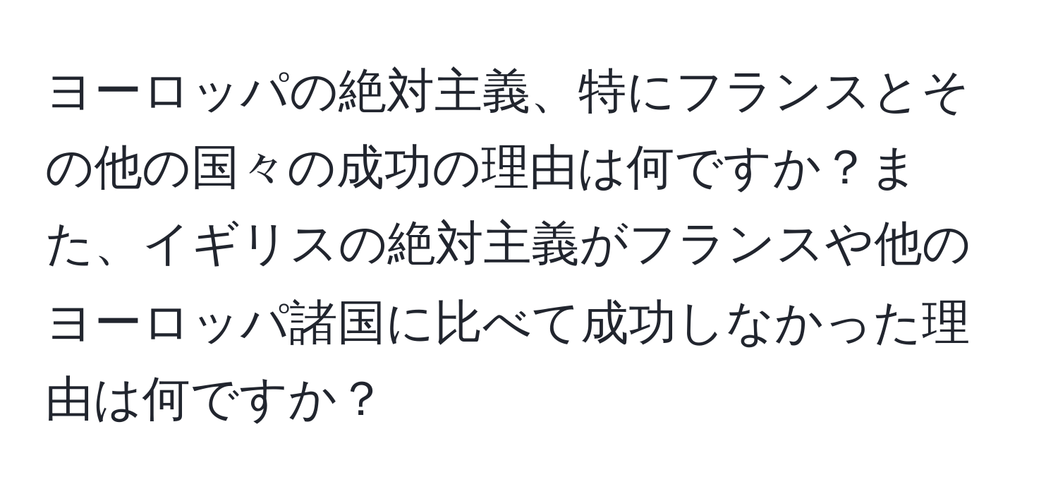 ヨーロッパの絶対主義、特にフランスとその他の国々の成功の理由は何ですか？また、イギリスの絶対主義がフランスや他のヨーロッパ諸国に比べて成功しなかった理由は何ですか？