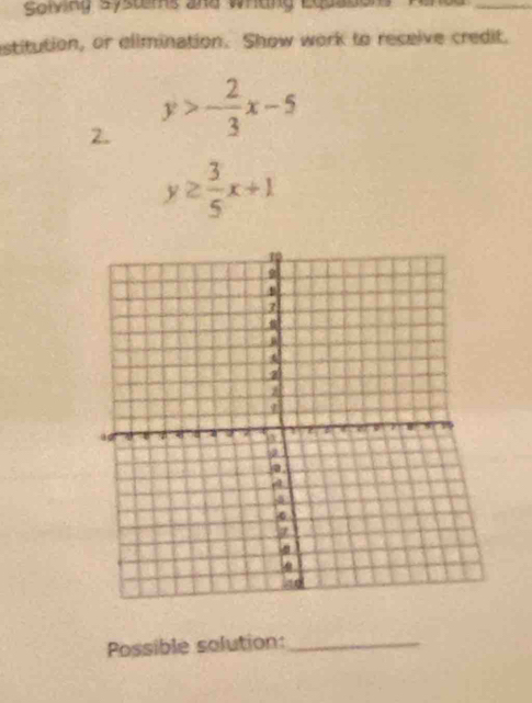 Solving systems and whtng Equation
_
estitution, or elimination. Show work to receive credit.
2. y>- 2/3 x-5
y≥  3/5 x+1
Possible solution:_