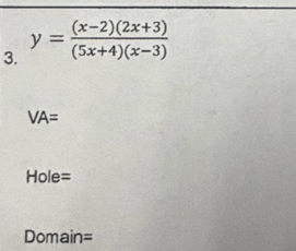 y= ((x-2)(2x+3))/(5x+4)(x-3) 
VA=
Hole=
Domain=