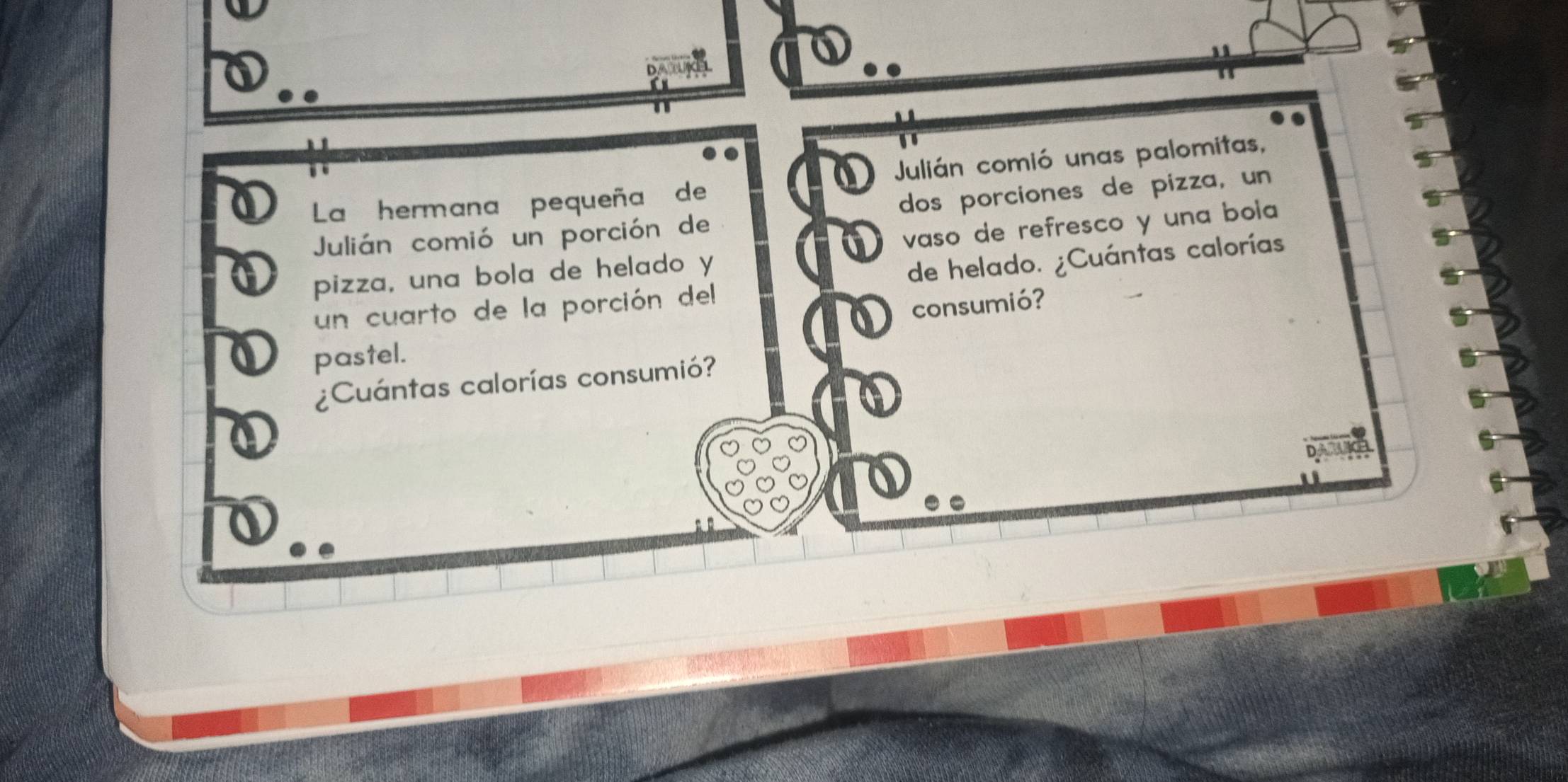 La hermana pequeña de Julián comió unas palomitas, 
Julián comió un porción de dos porciones de pizza, un 
pizza, una bola de helado y vaso de refresco y una bola 
un cuarto de la porción del de helado. ¿Cuántas calorías 
consumió? 
pastel. 
¿Cuántas calorías consumió?