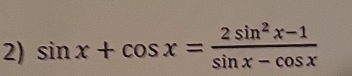 sin x+cos x= (2sin^2x-1)/sin x-cos x 