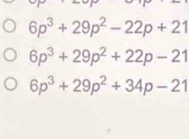 6p^3+29p^2-22p+21
6p^3+29p^2+22p-21
6p^3+29p^2+34p-21