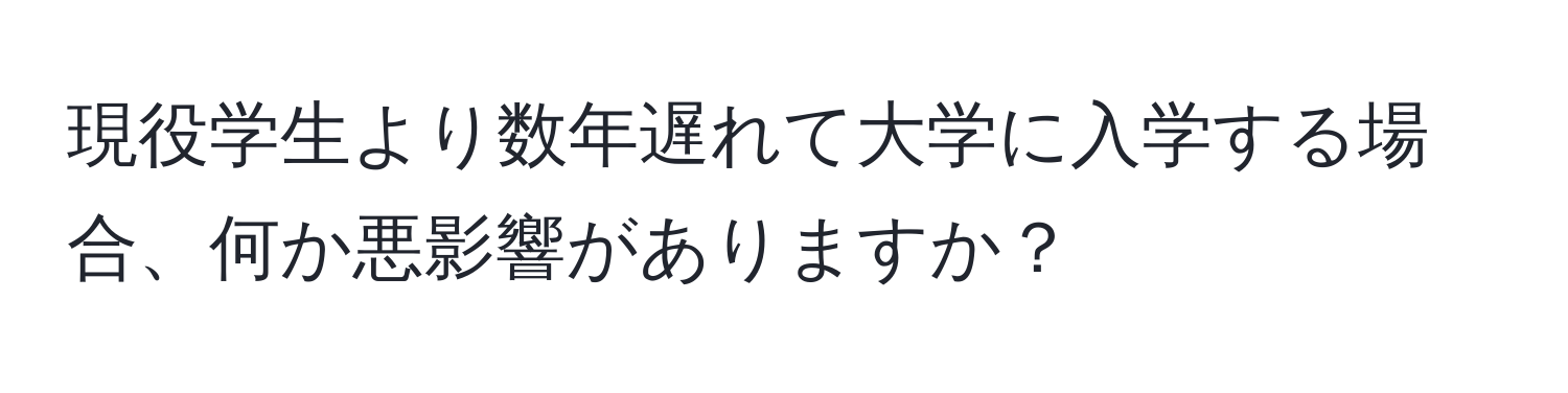 現役学生より数年遅れて大学に入学する場合、何か悪影響がありますか？