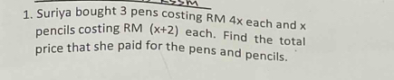 Suriya bought 3 pens costing RM 4x each and x
pencils costing RM (x+2) each. Find the total 
price that she paid for the pens and pencils.