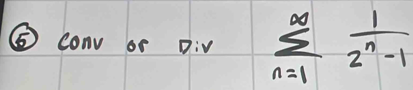 ⑤ Conv or Div
sumlimits _(n=1)^(∈fty) 1/2^n-1 