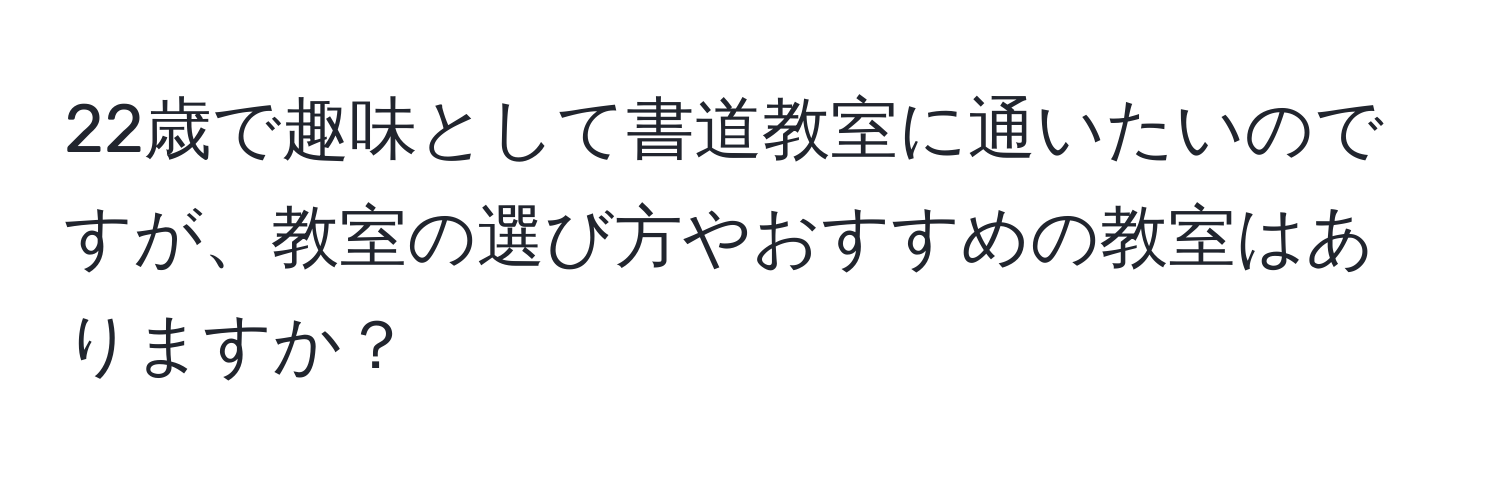 22歳で趣味として書道教室に通いたいのですが、教室の選び方やおすすめの教室はありますか？