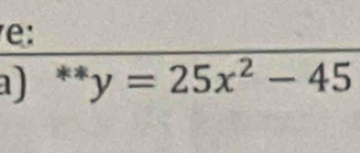 e: 
a) *” ^- y=25x^2-45