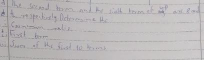 The second term and the sixth term of y^p an 8 and
 1/3  rspectively. Dehormine te 
Commoon oatie 
1:First bom 
i fum of We first 10 hims