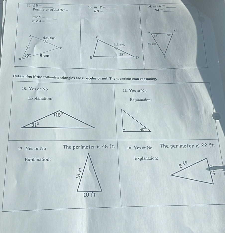 AB= _13. m∠ Y= 14. m∠ R= _
_
_
Perimeter of △ ABC=
RD=
RM= _
overline m∠ C=
m∠ A=
_
_
Determine if the following triangles are isosceles or not. Then, explain your reasoning.
15. Yes or No 16. Yes or No
Explanation: Explanation:
17. Yes or No The perimeter is 48 ft. 18. Yes or No The perimeter is 22 ft.
Explanation:Explanation: