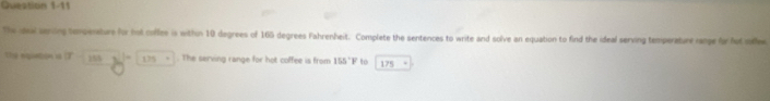 the and sening temperature for hot ciffee is within 10 degrees of 160 degrees Fahrenheit. Complete the sentences to write and solve an equation to find the ideal serving temperature range for fot ol 
the nqetion i (T 155-3_ =|175+. The serving range for hot coffee is from 155°F to 175