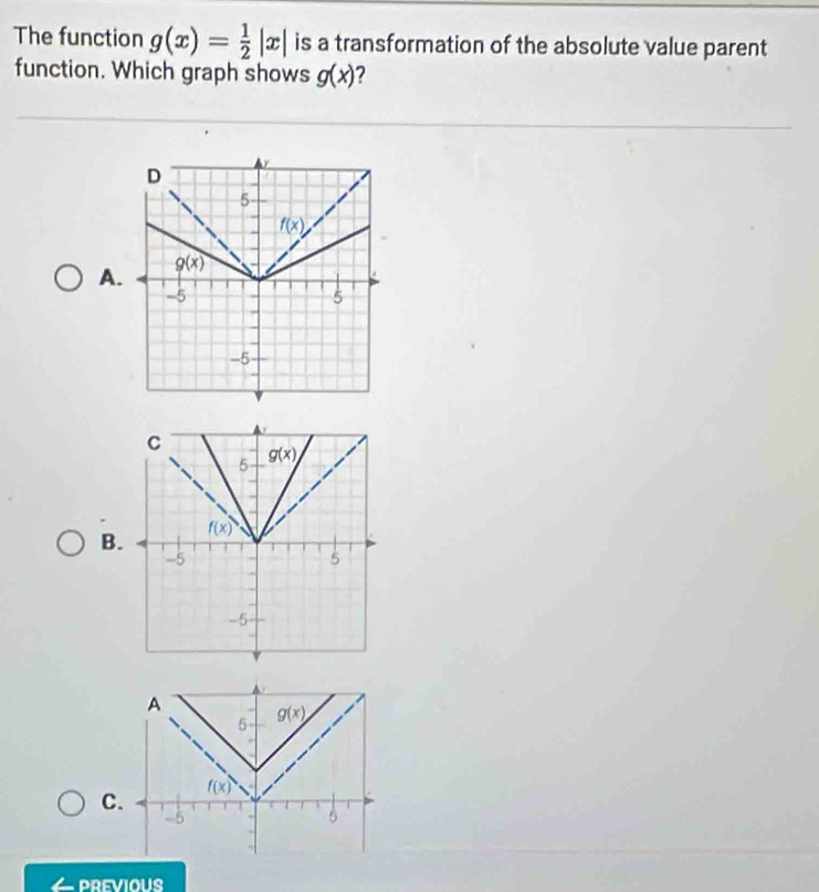 The function g(x)= 1/2 |x| is a transformation of the absolute value parent
function. Which graph shows g(x) 2
A.
B.
C
PREVIOUS