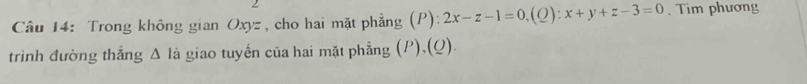 Trong không gian Oxyz , cho hai mặt phẳng (P): 2x-z-1=0, (Q):x+y+z-3=0. Tim phương 
trình đường thắng △ la giao tuyến của hai mặt phẳng (P),(Q).