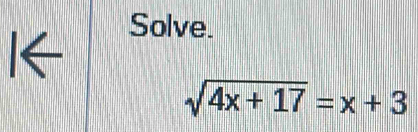 Solve. 
I←
sqrt(4x+17)=x+3