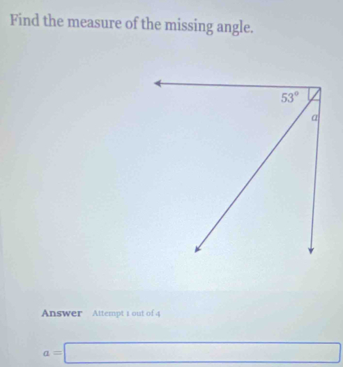 Find the measure of the missing angle.
Answer Attempt 1 out of 4
a=□