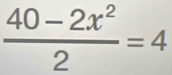  (40-2x^2)/2 =4