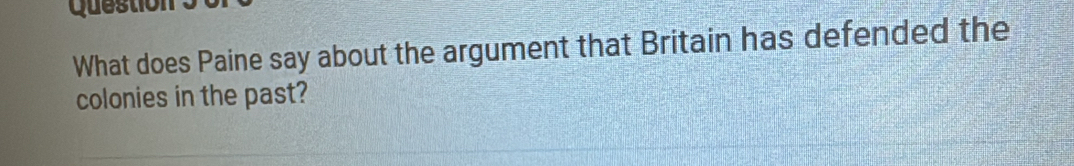 Questio 
What does Paine say about the argument that Britain has defended the 
colonies in the past?