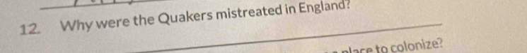 Why were the Quakers mistreated in England? 
place to colonize?