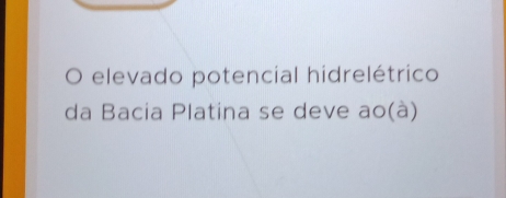 elevado potencial hidrelétrico 
da Bacia Platina se deve ao(à)