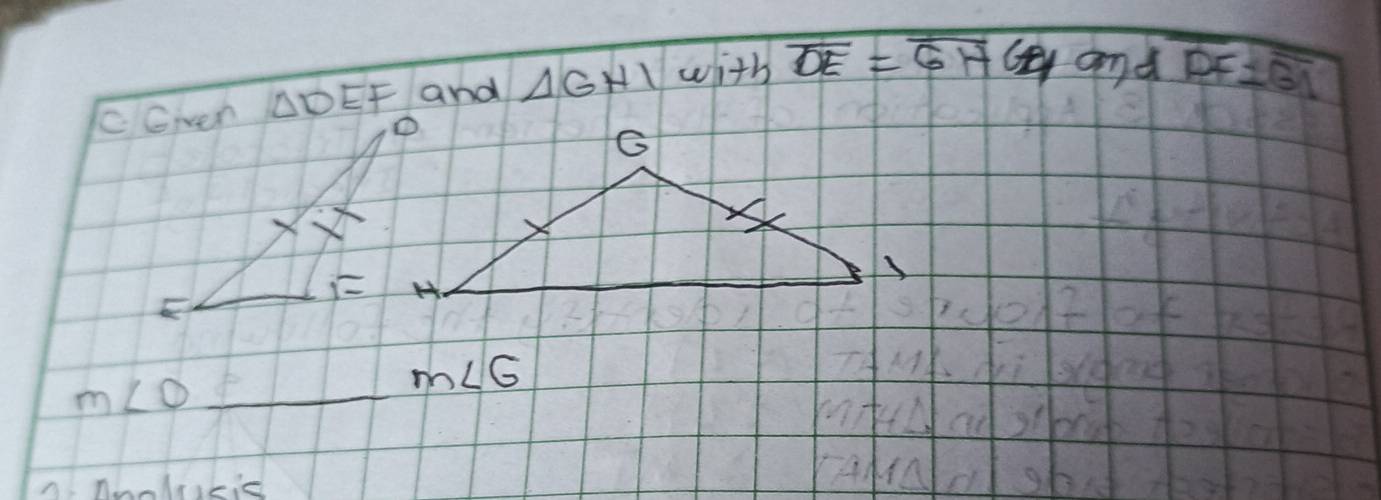 Gven △ DEF and △ GHI with overline DE=overline GH 6 yand overline PF=overline GI
F
_ m∠ O
m∠ G
a nnnlracis