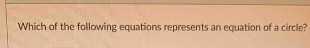 Which of the following equations represents an equation of a circle?