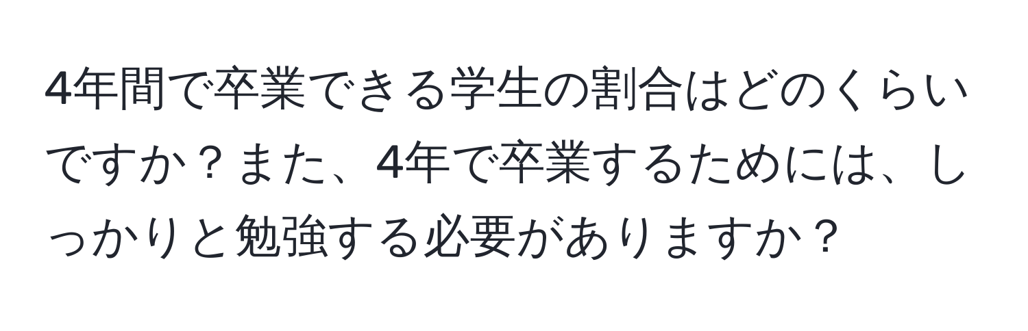 4年間で卒業できる学生の割合はどのくらいですか？また、4年で卒業するためには、しっかりと勉強する必要がありますか？