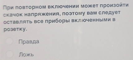 При ловторном включении может πроизойτи
скачок напряжения, поэтому вам следует
оставлять все приборы включенными в
pозетку.
Правда
Л0жь