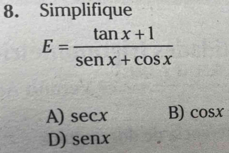 Simplifique
E= (tan x+1)/sen x+cos x 
A) sec x
B) cos x
D) senx