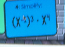 4: Simplify:
(X^-)^3· X^4