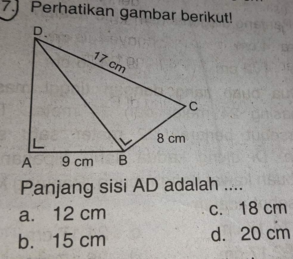 7.) Perhatikan gambar berikut!
Panjang sisi AD adalah ....
a. 12 cm
c. 18 cm
b. 15 cm
d. 20 cm