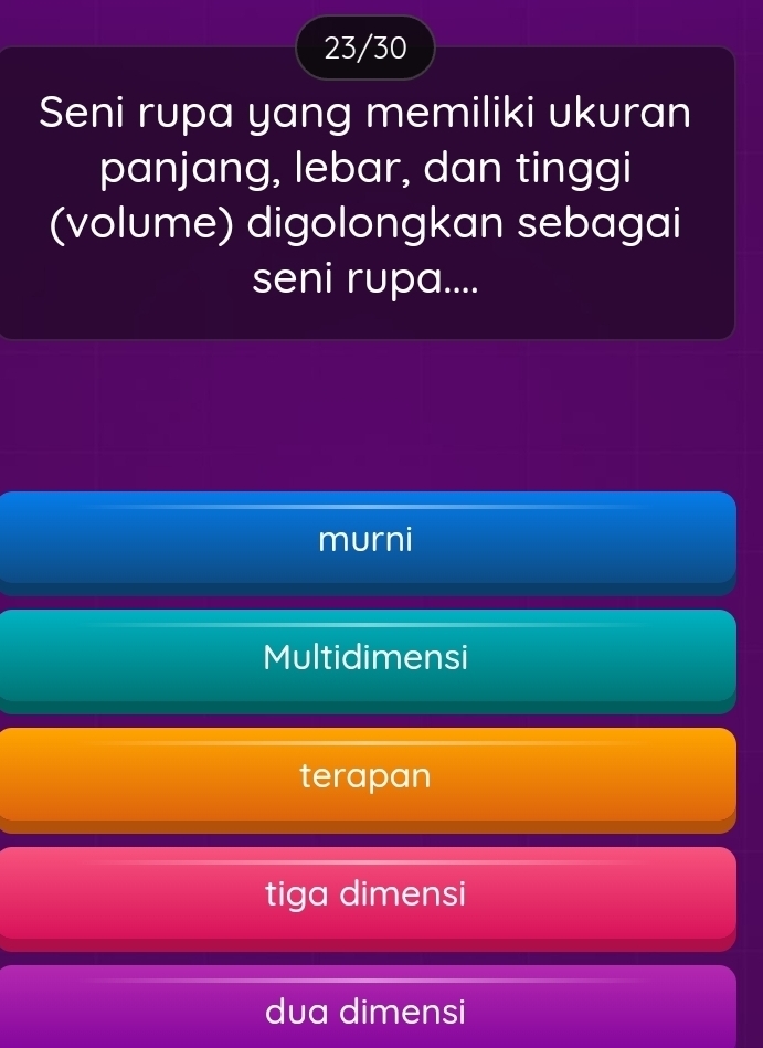 23/30
Seni rupa yang memiliki ukuran
panjang, lebar, dan tinggi
(volume) digolongkan sebagai
seni rupa....
murni
Multidimensi
terapan
tiga dimensi
dua dimensi