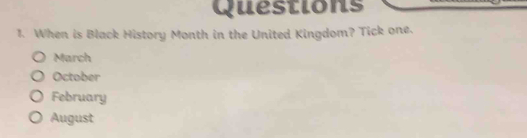 When is Black History Month in the United Kingdom? Tick one.
March
October
February
August