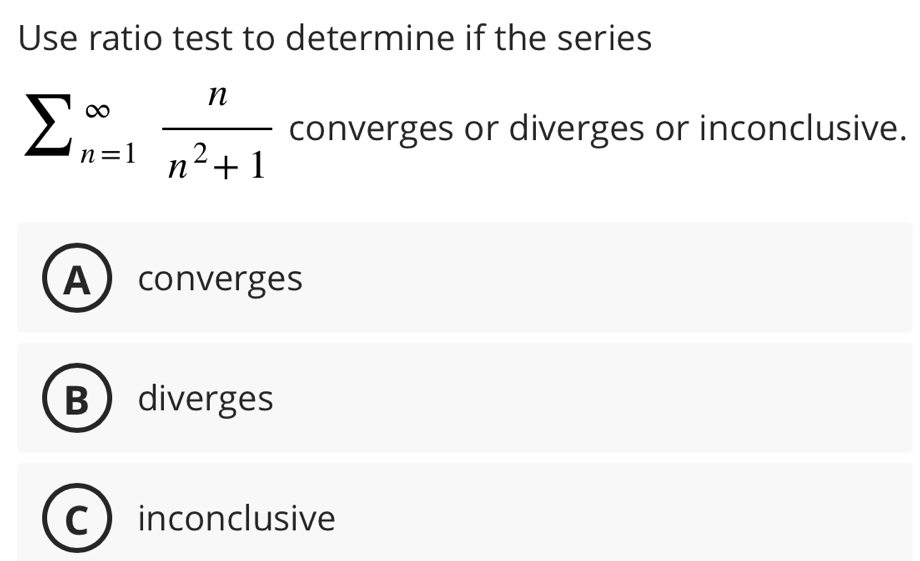 Use ratio test to determine if the series
sumlimits (_n=1)^(∈fty) n/n^2+1  converges or diverges or inconclusive.
Aconverges
B ) diverges
inconclusive