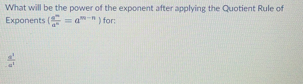 What will be the power of the exponent after applying the Quotient Rule of
Exponents ( a^m/a^n =a^(m-n)) for:
 a^1/a^1 