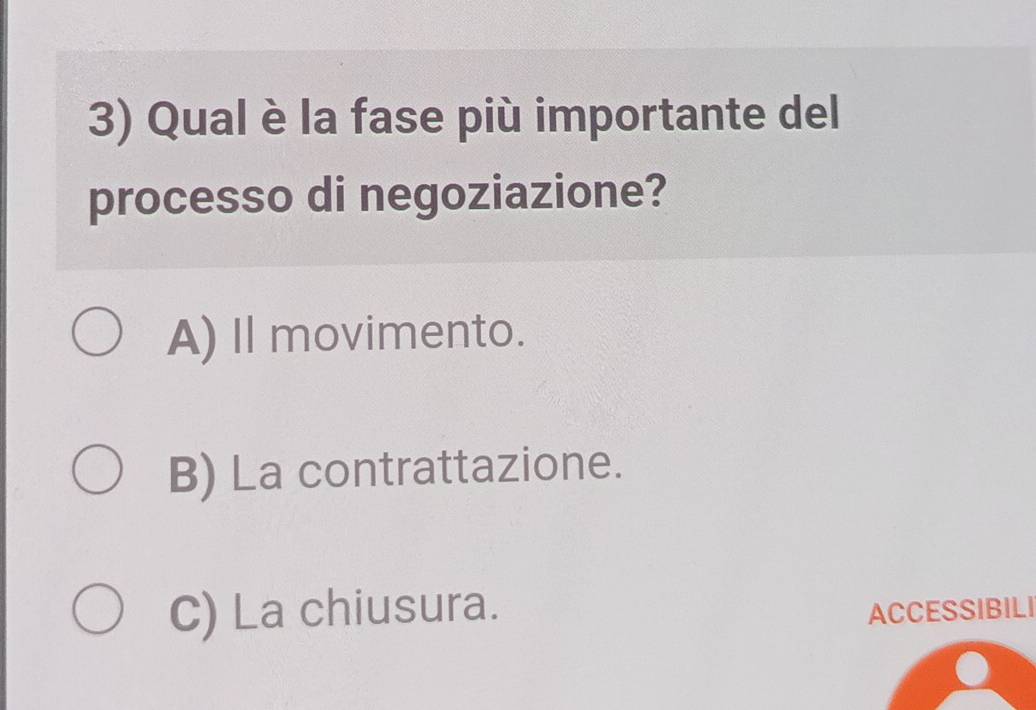 Qual è la fase più importante del
processo di negoziazione?
A) I movimento.
B) La contrattazione.
C) La chiusura. ACCESSIBILI