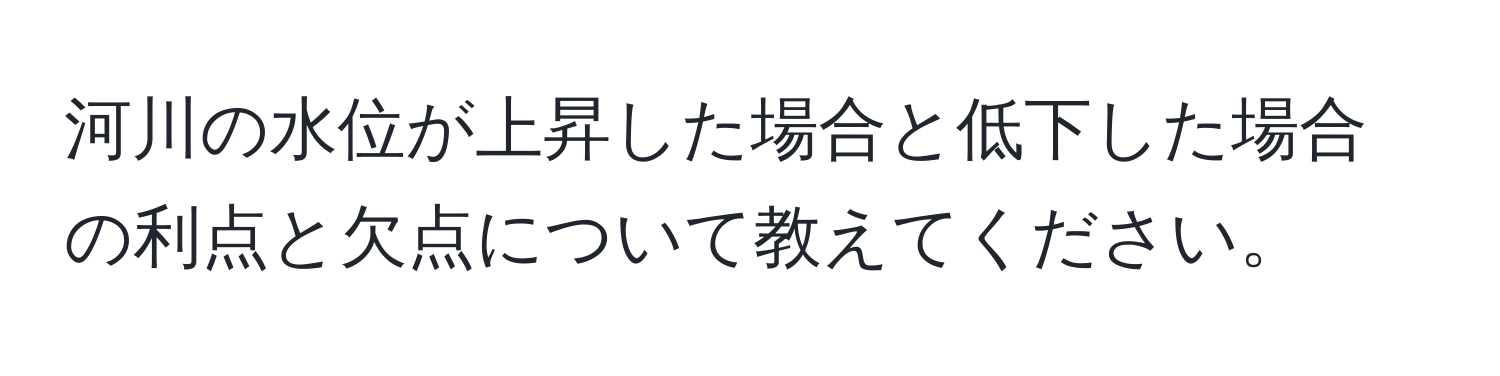 河川の水位が上昇した場合と低下した場合の利点と欠点について教えてください。