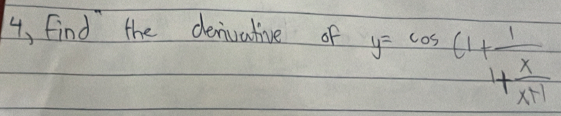 4, find the denivative of
y=cos (1+frac 14 x/x+1 