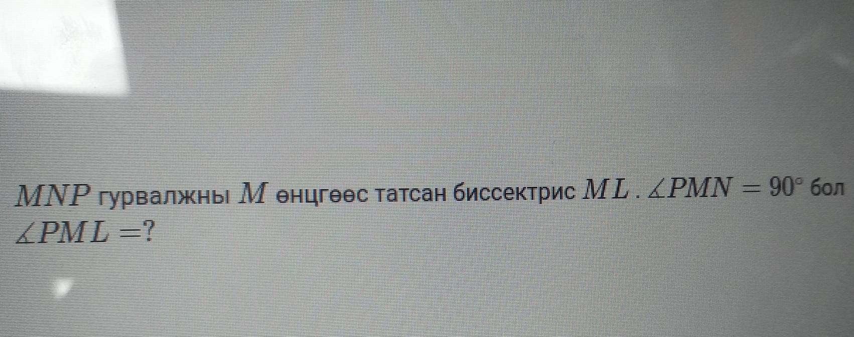 MΝΡ гурвалжнь М онцгθθс татсан биссектрис МL . ∠ PMN=90° 6oл
∠ PML=