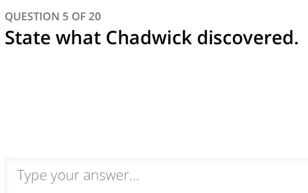 OF 20 
State what Chadwick discovered. 
Type your answer...