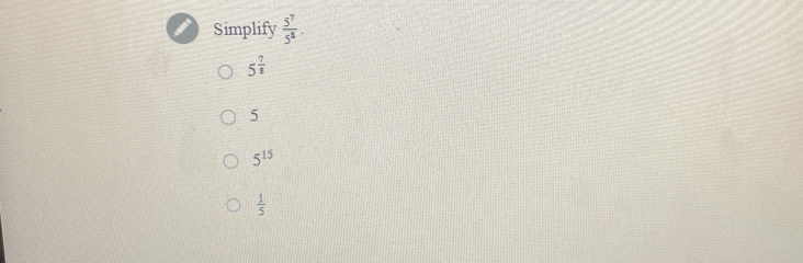 Simplify  5^7/5^3 .
5^(frac 7)8
5
5^(15)
 1/5 