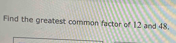 Find the greatest common factor of 12 and 48.